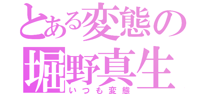 とある変態の堀野真生（いつも変態）