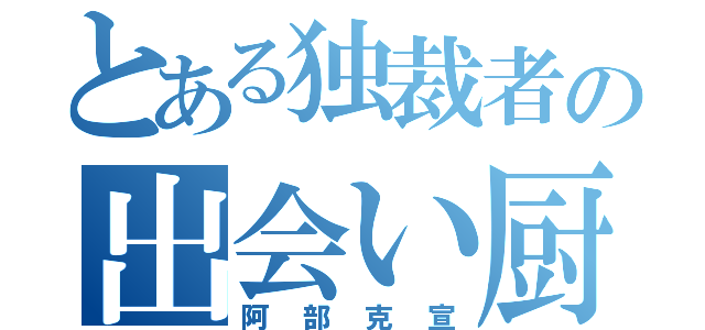 とある独裁者の出会い厨（阿部克宣）