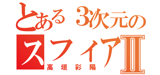 とある３次元のスフィアⅡ（高垣彩陽）