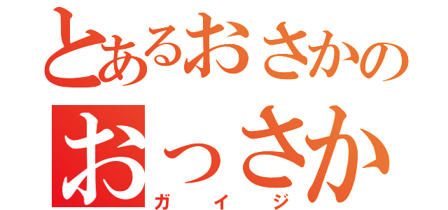 とあるおさかのおっさかでーす（ガイジ）