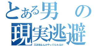 とある男の現実逃避（三次元なんかやってられるか）