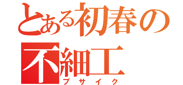 とある初春の不細工（ブサイク）