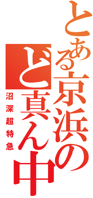 とある京浜のど真ん中貫通（沼深超特急）