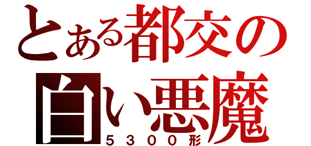 とある都交の白い悪魔（５３００形）