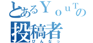 とあるＹｏｕＴｕｂｅの投稿者（ぴんなっ）