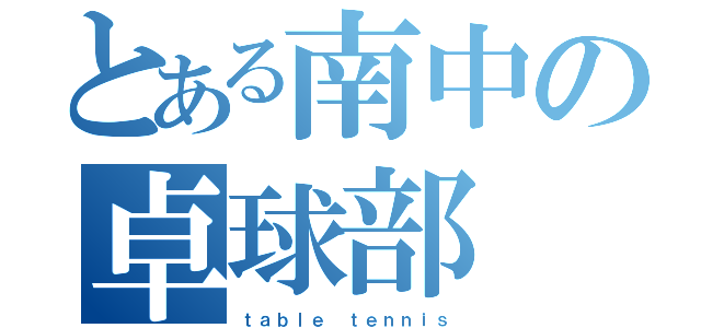 とある南中の卓球部（ｔａｂｌｅ ｔｅｎｎｉｓ）