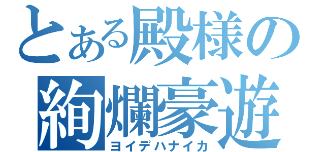 とある殿様の絢爛豪遊（ヨイデハナイカ）