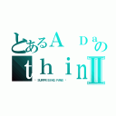 とあるＡ Ｄａｙ Ｉｎ Ｔｈｅ Ｌｉｆｅ のｔｈｉｎｋ ｙｏｕｓｅｅ ｙｏｕⅡ（❤ ＳＵＲＰＲＩＳＩＮＧ ＦＡＮＳ ❤ ）