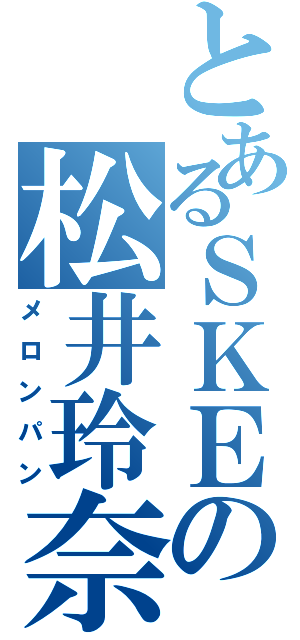 とあるＳＫＥの松井玲奈（メロンパン）