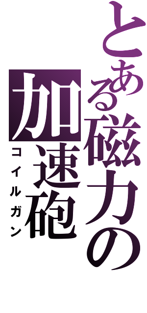 とある磁力の加速砲（コイルガン）