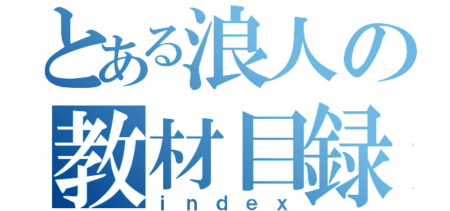 とある浪人の教材目録（ｉｎｄｅｘ）