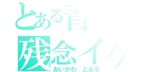 とある青城の残念イケメン（おいかわ とおる）