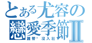 とある尤容の戀愛季節Ⅱ（誰管您沒入社）