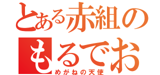 とある赤組のもるでお（めがねの天使）