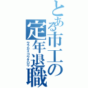 とある市工の定年退職（ウラカミコウタロウ）