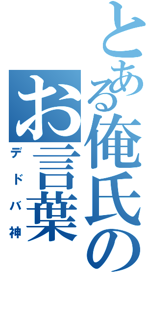 とある俺氏のお言葉Ⅱ（デドバ神）