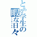 とある学生の暇な日々（インデックス）