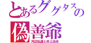 とあるググタスの偽善爺（河辺弘道と井上治夫）