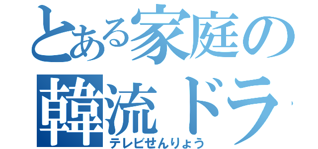 とある家庭の韓流ドラマ（テレビせんりょう）