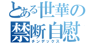 とある世華の禁断自慰（チンデックス）