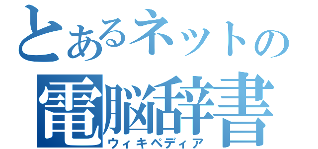 とあるネットの電脳辞書（ウィキペディア）