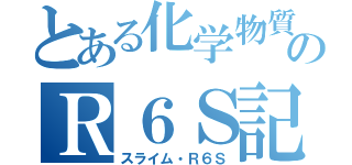 とある化学物質のＲ６Ｓ記録（スライム・Ｒ６Ｓ）