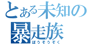 とある未知の暴走族（ぼうそうぞく）