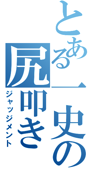 とある一史の尻叩き（ジャッジメント）