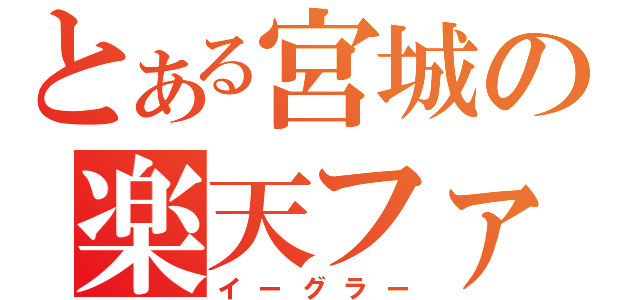 とある宮城の楽天ファン（イーグラー）