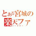 とある宮城の楽天ファン（イーグラー）