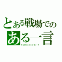 とある戦場でのある一言（だんぼぉぉぉぉぉるっ！！）