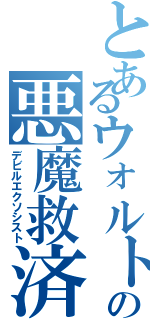 とあるウォルトの悪魔救済者（デビルエクソシスト）