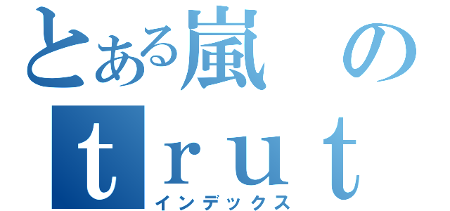 とある嵐のｔｒｕｔｈ（インデックス）