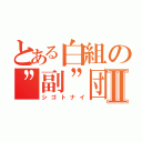 とある白組の”副”団長Ⅱ（シゴトナイ）