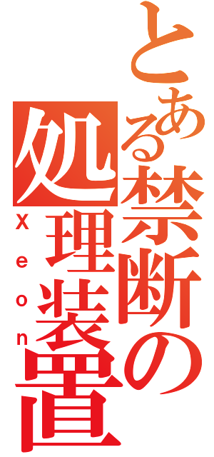 とある禁断の処理装置（Ｘｅｏｎ）