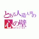 とある人造人間の心の壁（ＡＴフィールド）