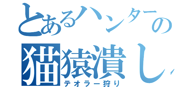 とあるハンターの猫猿潰し（テオラー狩り）