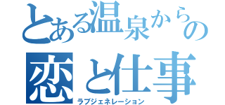 とある温泉からの恋と仕事（ラブジェネレーション）