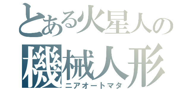 とある火星人の機械人形（ニアオートマタ）