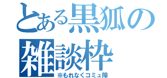 とある黒狐の雑談枠（※もれなくコミュ障）