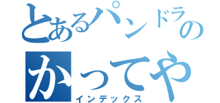 とあるパンドラのかってやるゆわれたんやけど（インデックス）