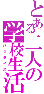 とある二人の学校生活（パラダイス）