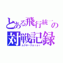 とある飛行統一の対戦記録（ムクホークｐｒｐｒ）