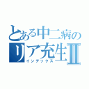 とある中二病のリア充生活Ⅱ（インデックス）