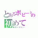 とあるボビーとの初めて（風月×ボビー）