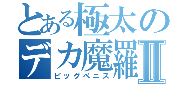 とある極太のデカ魔羅事件Ⅱ（ビッグペニス）