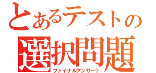 とあるテストの選択問題（ファイナルアンサー？）