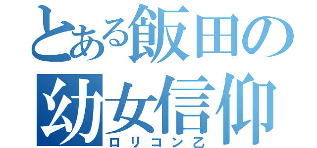 とある飯田の幼女信仰（ロリコン乙）