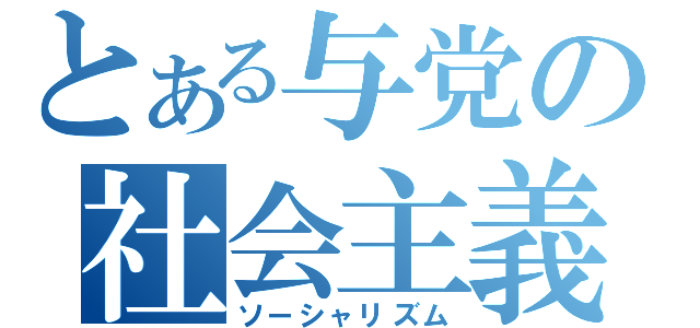 とある与党の社会主義（ソーシャリズム）