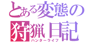 とある変態の狩猟日記（ハンターライフ）